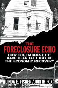 Title: The Foreclosure Echo: How the Hardest Hit Have Been Left Out of the Economic Recovery, Author: Linda E. Fisher
