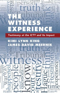 Title: The Witness Experience: Testimony at the ICTY and Its Impact, Author: Kimi Lynn King