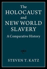 Title: The Holocaust and New World Slavery: A Comparative History, Author: Steven T. Katz