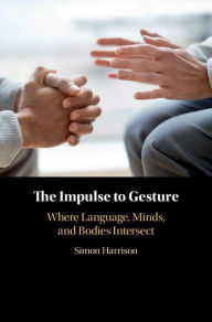 Title: The Impulse to Gesture: Where Language, Minds, and Bodies Intersect, Author: Simon Harrison