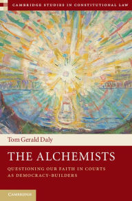 Title: The Alchemists: Questioning our Faith in Courts as Democracy-Builders, Author: Tom Gerald Daly