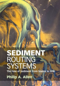 Title: Sediment Routing Systems: The Fate of Sediment from Source to Sink, Author: Philip A. Allen