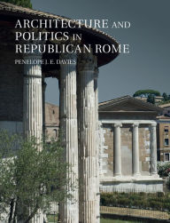 Title: Architecture and Politics in Republican Rome, Author: Penelope J. E. Davies