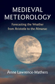 Title: Medieval Meteorology: Forecasting the Weather from Aristotle to the Almanac, Author: Anne Lawrence-Mathers