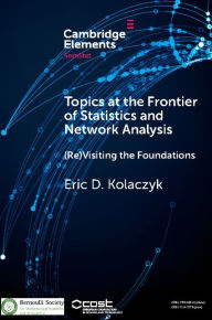 Title: Topics at the Frontier of Statistics and Network Analysis: (Re)Visiting the Foundations, Author: Eric D. Kolaczyk