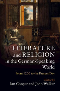 Title: Literature and Religion in the German-Speaking World: From 1200 to the Present Day, Author: Ian Cooper