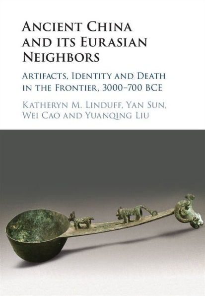 Ancient China and its Eurasian Neighbors: Artifacts, Identity and Death in the Frontier, 3000-700 BCE