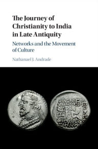 Title: The Journey of Christianity to India in Late Antiquity: Networks and the Movement of Culture, Author: Nathanael J. Andrade