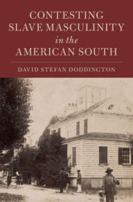 Title: Contesting Slave Masculinity in the American South, Author: David Stefan Doddington