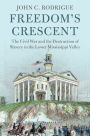 Freedom's Crescent: The Civil War and the Destruction of Slavery in the Lower Mississippi Valley