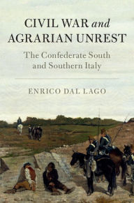 Title: Civil War and Agrarian Unrest: The Confederate South and Southern Italy, Author: Enrico Dal Lago