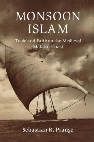 Title: Monsoon Islam: Trade and Faith on the Medieval Malabar Coast, Author: Sebastian R. Prange