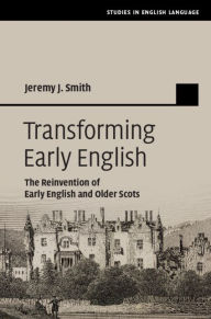Title: Transforming Early English: The Reinvention of Early English and Older Scots, Author: Jeremy J. Smith