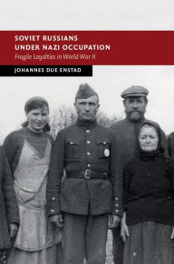 Title: Soviet Russians under Nazi Occupation: Fragile Loyalties in World War II, Author: Johannes Due Enstad