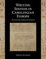 Title: Writing Sounds in Carolingian Europe: The Invention of Musical Notation, Author: Susan Rankin