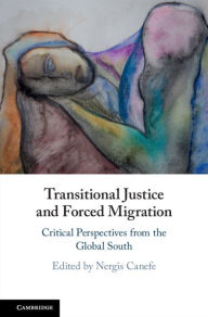 Title: Transitional Justice and Forced Migration: Critical Perspectives from the Global South, Author: Nergis Canefe