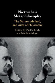 Title: Nietzsche's Metaphilosophy: The Nature, Method, and Aims of Philosophy, Author: Paul S. Loeb