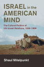 Israel in the American Mind: The Cultural Politics of US-Israeli Relations, 1958-1988