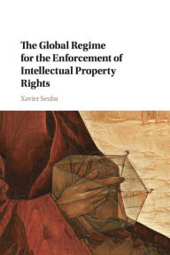 Title: The Global Regime for the Enforcement of Intellectual Property Rights, Author: Xavier Seuba