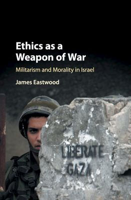 Ethics as a Weapon of War: Militarism and Morality Israel