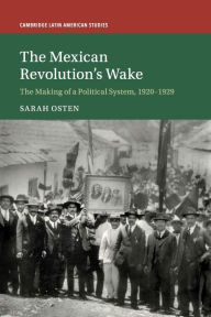 Title: The Mexican Revolution's Wake: The Making of a Political System, 1920-1929, Author: Sarah Osten