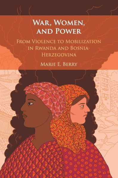War, Women, and Power: From Violence to Mobilization Rwanda Bosnia-Herzegovina