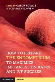 Title: How to Prepare the Endometrium to Maximize Implantation Rates and IVF Success, Author: Gabor Kovacs