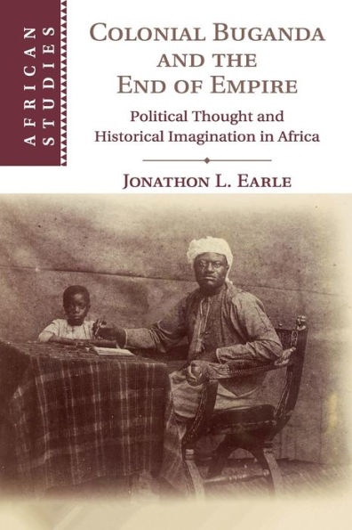 Colonial Buganda and the End of Empire: Political Thought Historical Imagination Africa