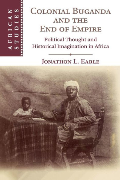 Colonial Buganda and the End of Empire: Political Thought Historical Imagination Africa