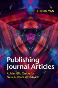 Title: Publishing Journal Articles: A Scientific Guide for New Authors Worldwide, Author: Zheng Yan