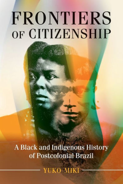 Frontiers of Citizenship: A Black and Indigenous History Postcolonial Brazil