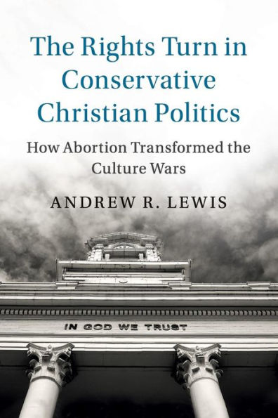 the Rights Turn Conservative Christian Politics: How Abortion Transformed Culture Wars