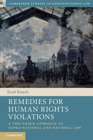 Title: Remedies for Human Rights Violations: A Two-Track Approach to Supra-national and National Law, Author: Kent Roach