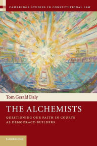 Title: The Alchemists: Questioning our Faith in Courts as Democracy-Builders, Author: Tom Gerald Daly