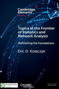 Title: Topics at the Frontier of Statistics and Network Analysis: (Re)Visiting the Foundations, Author: Eric D. Kolaczyk