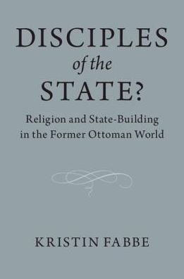 Disciples of the State?: Religion and State-Building in the Former Ottoman World