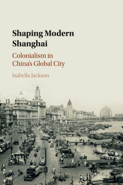 Shaping Modern Shanghai: Colonialism China's Global City