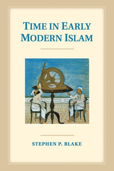 Time Early Modern Islam: Calendar, Ceremony, and Chronology the Safavid, Mughal Ottoman Empires