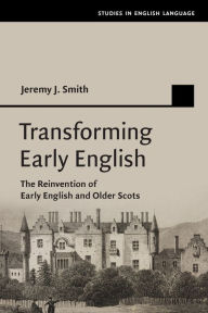 Title: Transforming Early English: The Reinvention of Early English and Older Scots, Author: Jeremy J. Smith