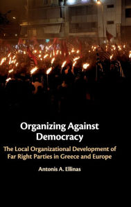 Title: Organizing Against Democracy: The Local Organizational Development of Far Right Parties in Greece and Europe, Author: Antonis A. Ellinas