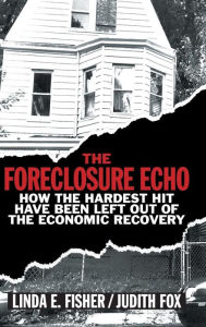 Title: The Foreclosure Echo: How the Hardest Hit Have Been Left Out of the Economic Recovery, Author: Linda E. Fisher