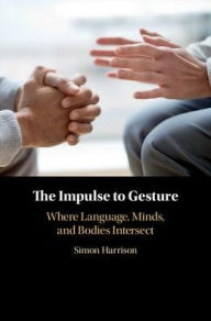 Title: The Impulse to Gesture: Where Language, Minds, and Bodies Intersect, Author: Simon Harrison