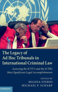 Title: The Legacy of Ad Hoc Tribunals in International Criminal Law: Assessing the ICTY's and the ICTR's Most Significant Legal Accomplishments, Author: Milena Sterio