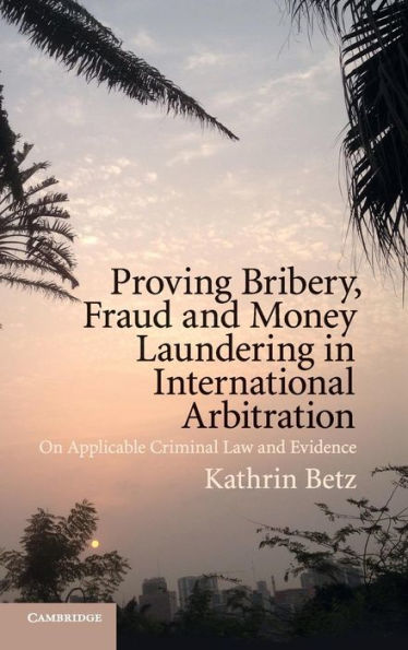 Proving Bribery, Fraud and Money Laundering International Arbitration: On Applicable Criminal Law Evidence