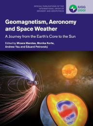 Title: Geomagnetism, Aeronomy and Space Weather: A Journey from the Earth's Core to the Sun, Author: Mioara Mandea