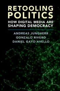 Title: Retooling Politics: How Digital Media Are Shaping Democracy, Author: Andreas Jungherr