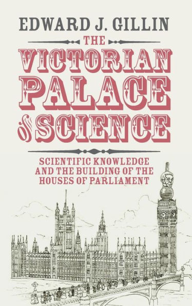 The Victorian Palace of Science: Scientific Knowledge and the Building of the Houses of Parliament