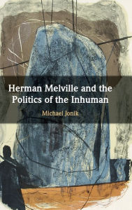 Title: Herman Melville and the Politics of the Inhuman, Author: Michael Jonik