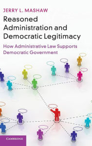 Title: Reasoned Administration and Democratic Legitimacy: How Administrative Law Supports Democratic Government, Author: Jerry L. Mashaw