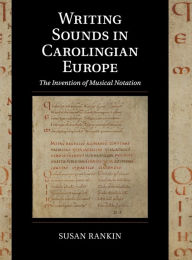 Title: Writing Sounds in Carolingian Europe: The Invention of Musical Notation, Author: Susan Rankin